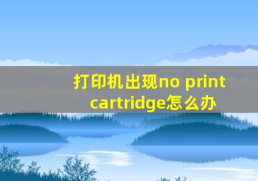 打印机出现no print cartridge怎么办